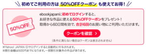 ebookjapanでは初回限定で6回まで使える50%OFFクーポンがもらえる。